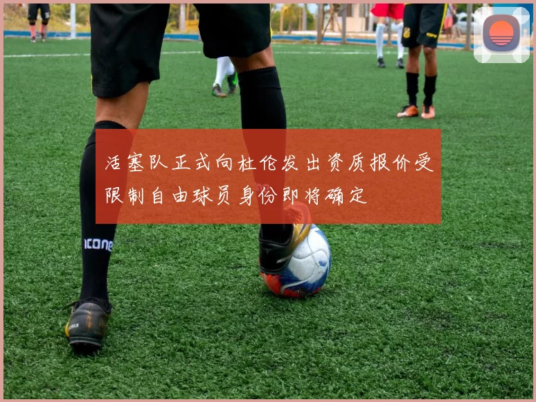 活塞队正式向杜伦发出资质报价受限制自由球员身份即将确定