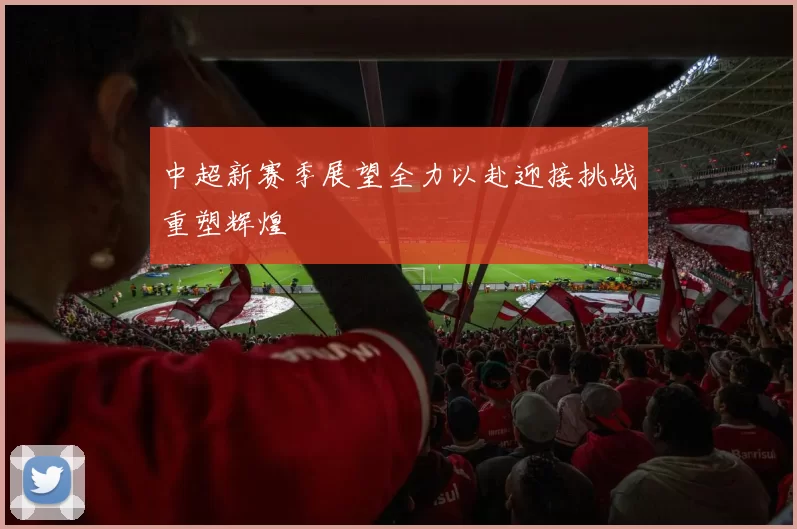 中超新赛季展望全力以赴迎接挑战重塑辉煌