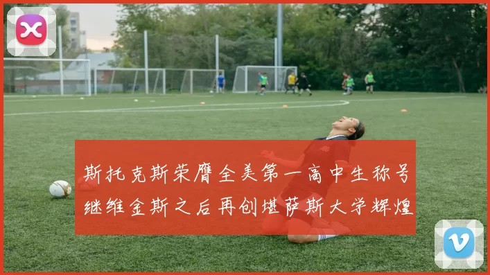 斯托克斯荣膺全美第一高中生称号继维金斯之后再创堪萨斯大学辉煌历史
