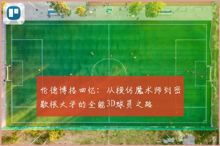 伦德博格回忆：从模仿魔术师到密歇根大学的全能3D球员之路