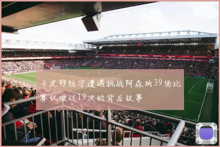卡皮耶防守遭遇挑战阿森纳39场比赛仅被过19次的背后故事