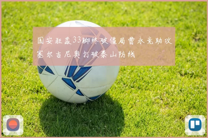 国安狂轰33脚终破僵局曹永竞助攻塞尔吉尼奥打破泰山防线