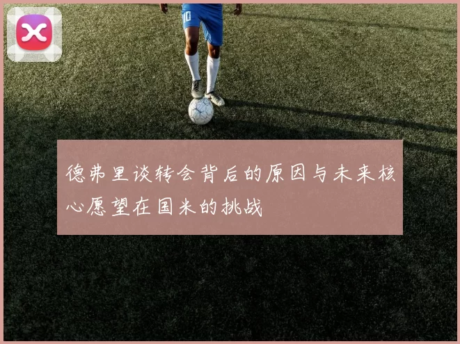 德弗里谈转会背后的原因与未来核心愿望在国米的挑战