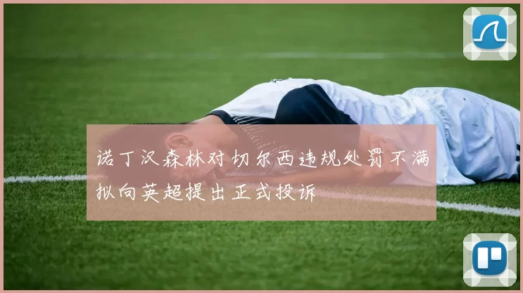 诺丁汉森林对切尔西违规处罚不满拟向英超提出正式投诉