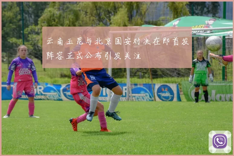 云南玉昆与北京国安对决在即首发阵容正式公布引发关注