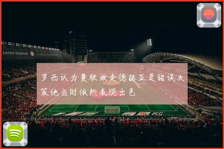 罗西认为曼联放走德赫亚是错误决策他当时依然表现出色