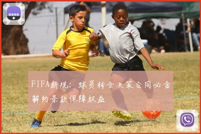 FIFA新规：球员转会决策合同必含解约条款保障权益