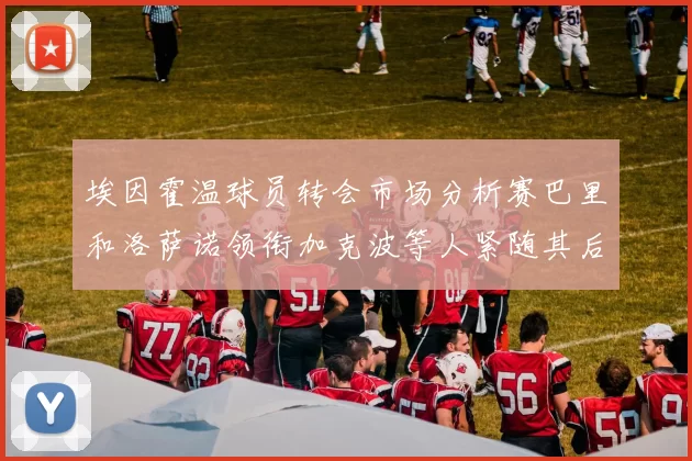 埃因霍温球员转会市场分析赛巴里和洛萨诺领衔加克波等人紧随其后