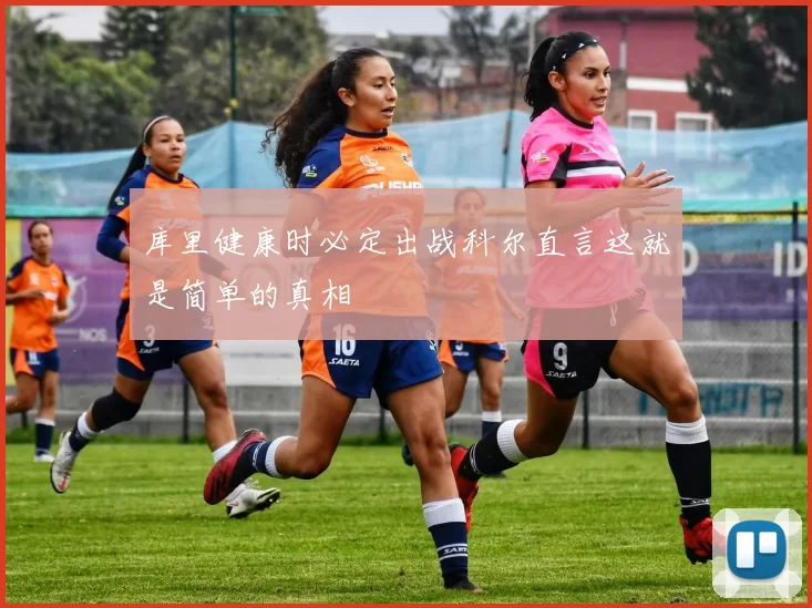 库里健康时必定出战科尔直言这就是简单的真相