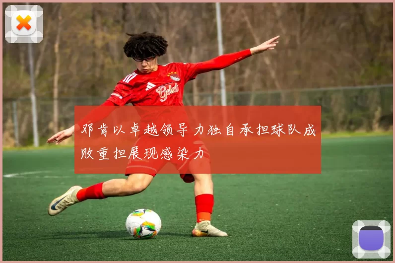 邓肯以卓越领导力独自承担球队成败重担展现感染力