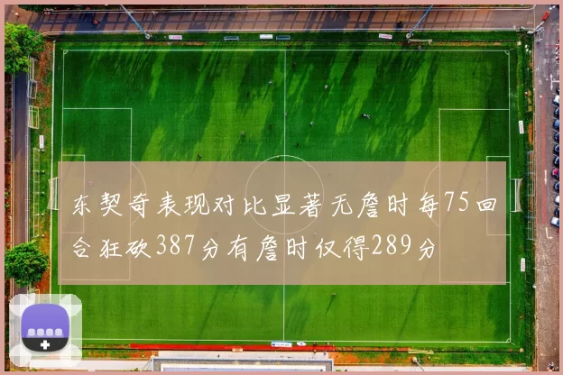 东契奇表现对比显著无詹时每75回合狂砍387分有詹时仅得289分